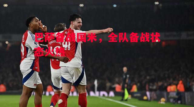 巴萨备战国米，全队备战状态火热