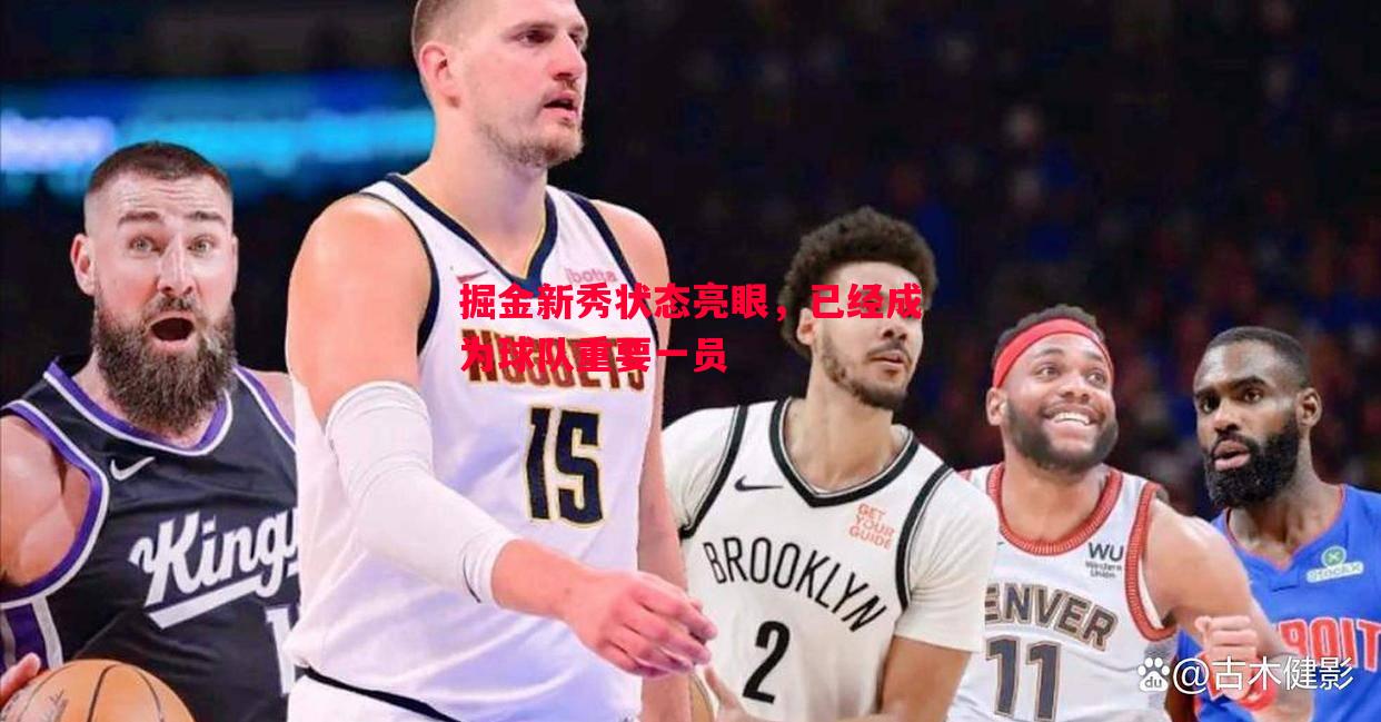 掘金新秀状态亮眼，已经成为球队重要一员