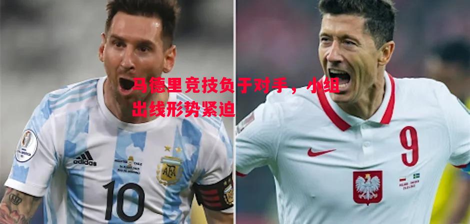 马德里竞技负于对手，小组出线形势紧迫