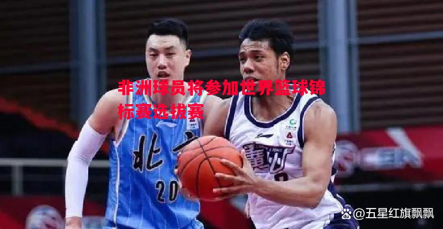 非洲球员将参加世界篮球锦标赛选拔赛