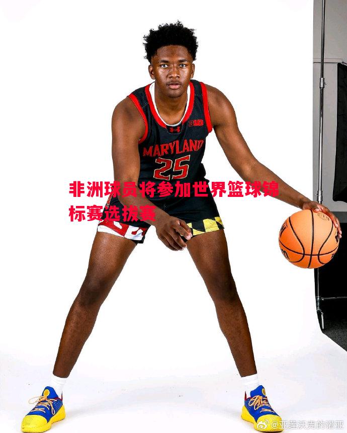 非洲球员将参加世界篮球锦标赛选拔赛