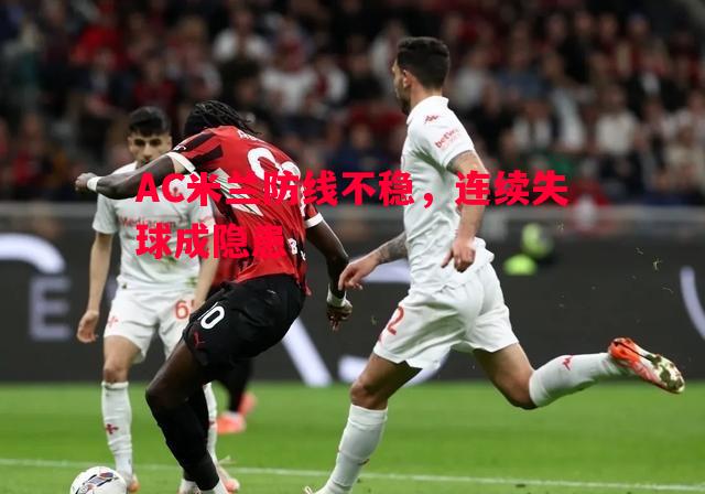 AC米兰防线不稳，连续失球成隐患
