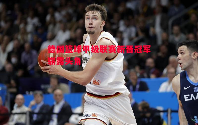 德国篮球甲级联赛新晋冠军崭露头角