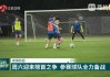 欧预赛倒计时，球队备战高效