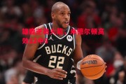 星空体育官方网站-雄鹿逆袭火箭，米德尔顿高效12中8