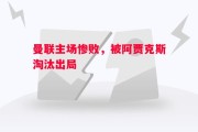 星空体育官方网站-曼联主场惨败，被阿贾克斯淘汰出局