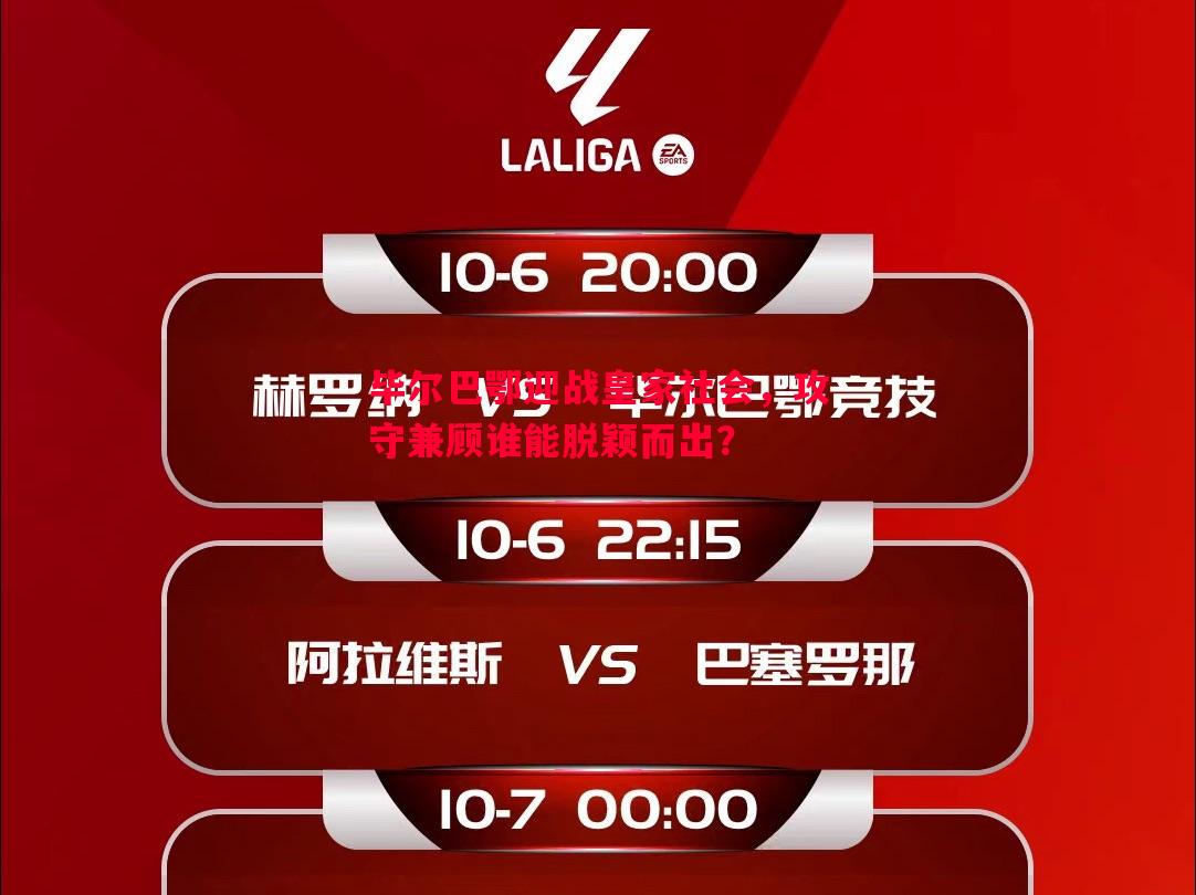 毕尔巴鄂迎战皇家社会，攻守兼顾谁能脱颖而出？