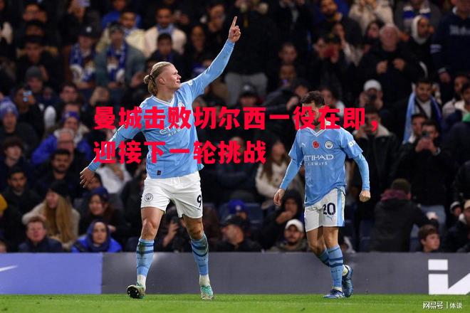 曼城击败切尔西一役在即，迎接下一轮挑战