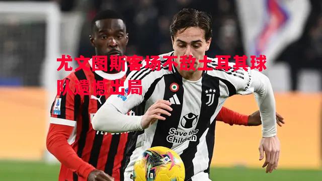 尤文图斯客场不敌土耳其球队遗憾出局
