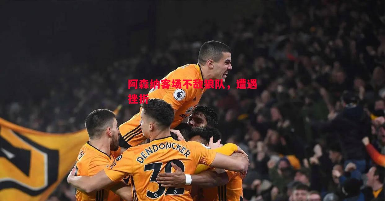 阿森纳客场不敌狼队，遭遇挫折