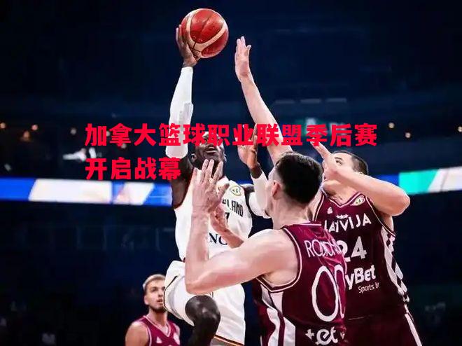加拿大篮球职业联盟季后赛开启战幕