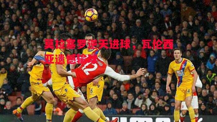 莫拉塞罗逆天进球，瓦伦西亚遗憾输球