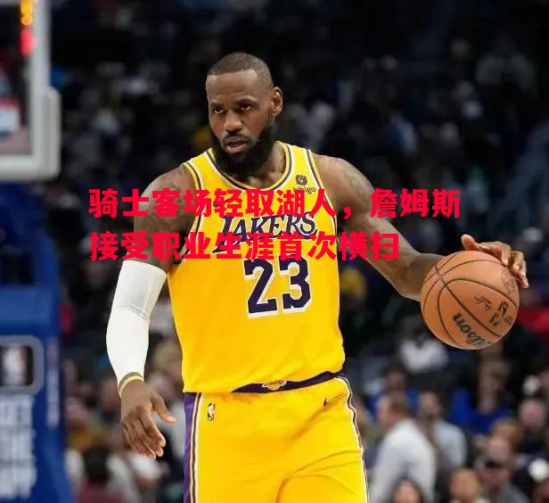 骑士客场轻取湖人，詹姆斯接受职业生涯首次横扫