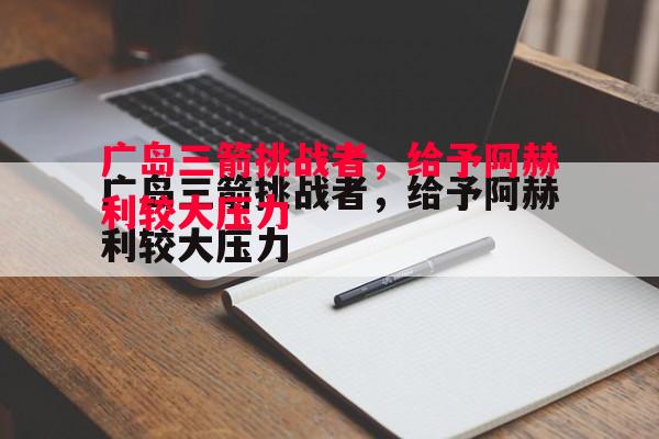 广岛三箭挑战者，给予阿赫利较大压力