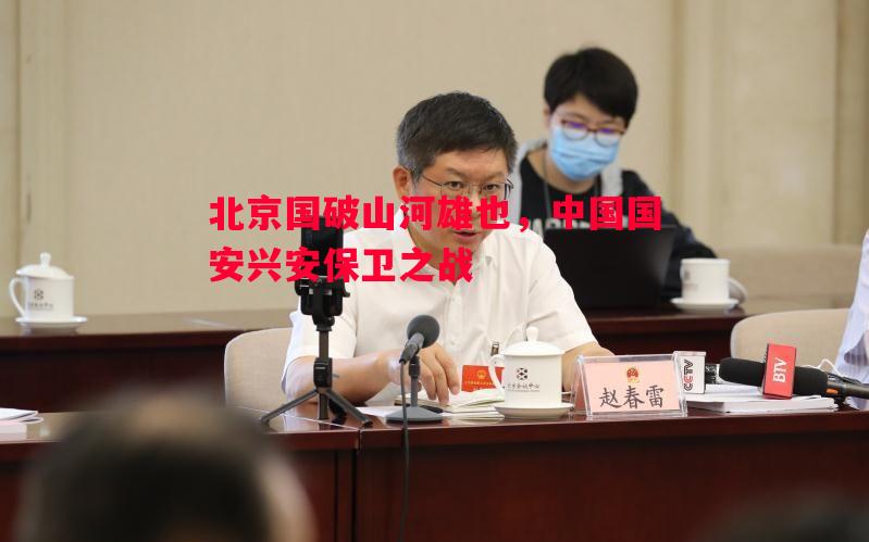 北京国破山河雄也，中国国安兴安保卫之战