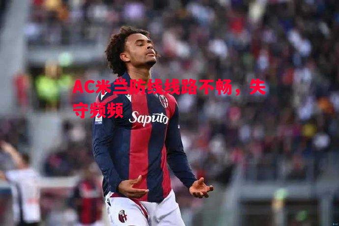 AC米兰防线线路不畅，失守频频